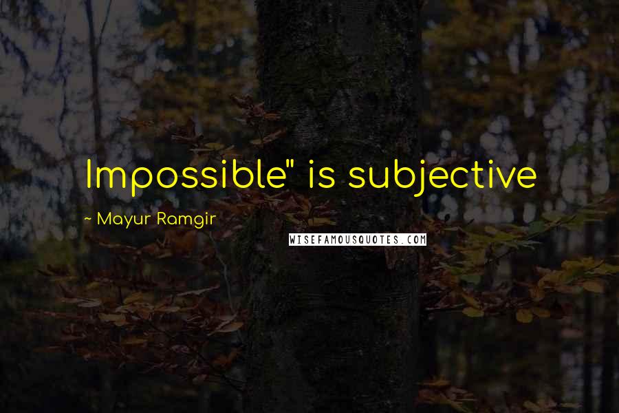 Mayur Ramgir Quotes: Impossible" is subjective