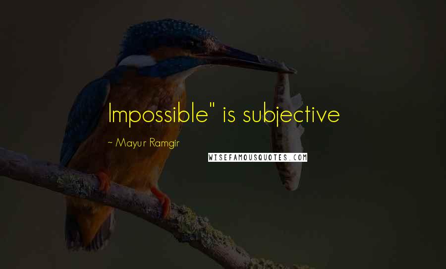 Mayur Ramgir Quotes: Impossible" is subjective