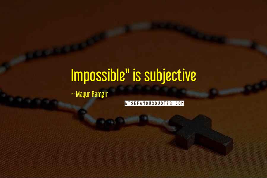 Mayur Ramgir Quotes: Impossible" is subjective