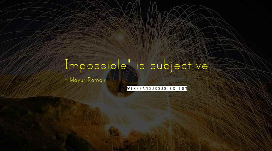 Mayur Ramgir Quotes: Impossible" is subjective