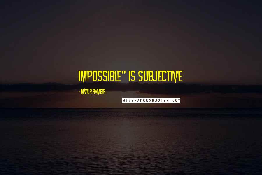 Mayur Ramgir Quotes: Impossible" is subjective