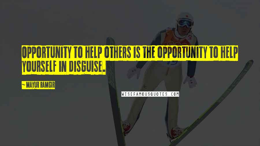 Mayur Ramgir Quotes: Opportunity to help others is the opportunity to help yourself in disguise.