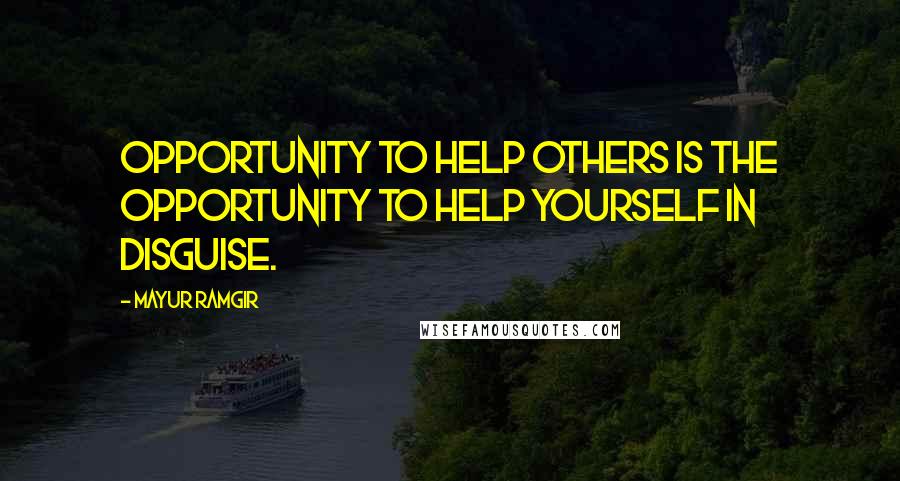 Mayur Ramgir Quotes: Opportunity to help others is the opportunity to help yourself in disguise.