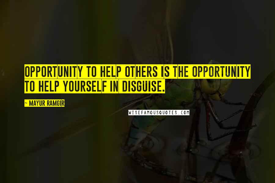 Mayur Ramgir Quotes: Opportunity to help others is the opportunity to help yourself in disguise.