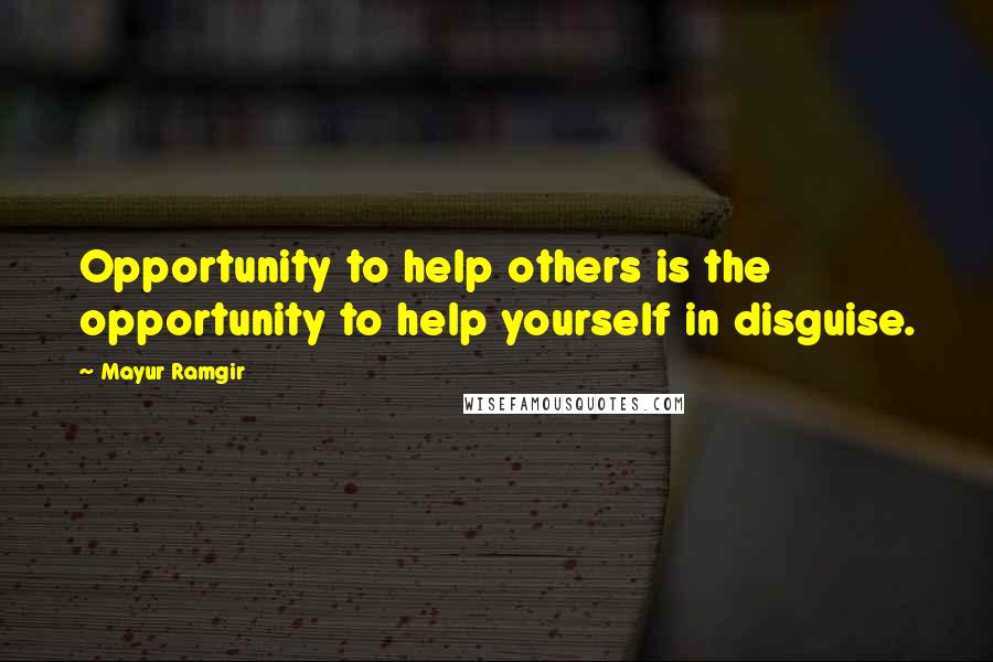 Mayur Ramgir Quotes: Opportunity to help others is the opportunity to help yourself in disguise.