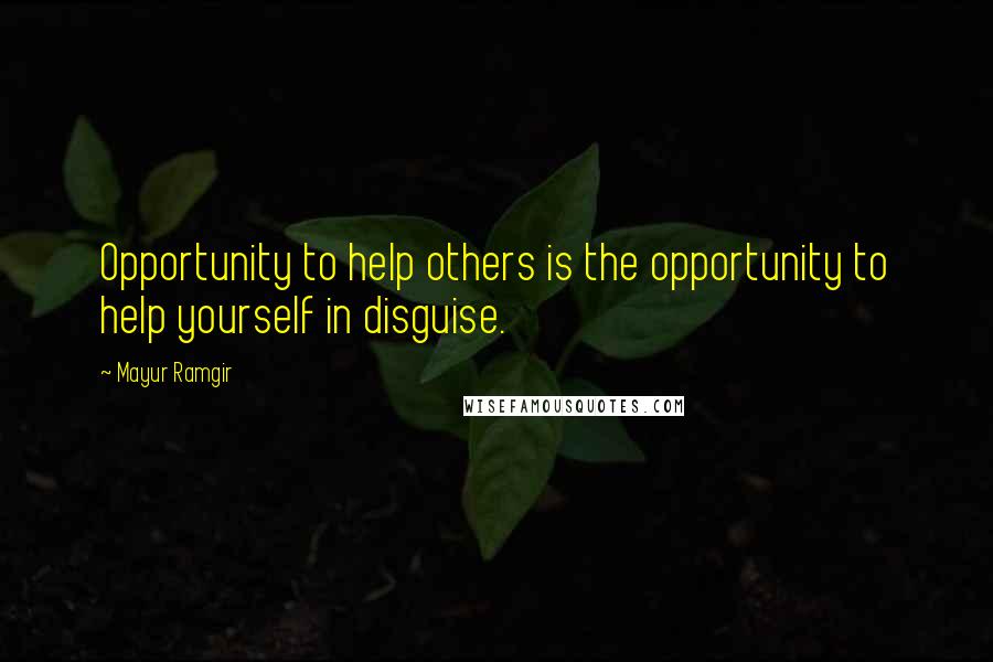 Mayur Ramgir Quotes: Opportunity to help others is the opportunity to help yourself in disguise.