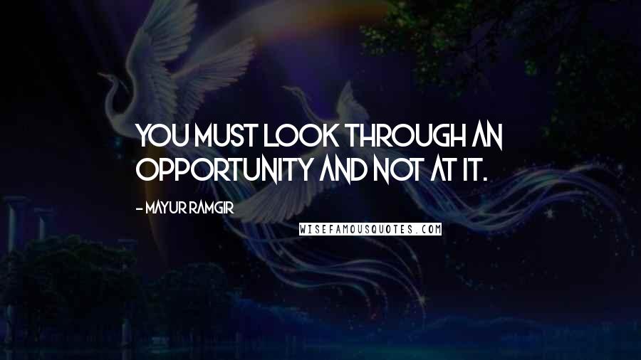 Mayur Ramgir Quotes: You must look through an opportunity and not at it.