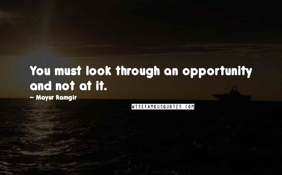 Mayur Ramgir Quotes: You must look through an opportunity and not at it.