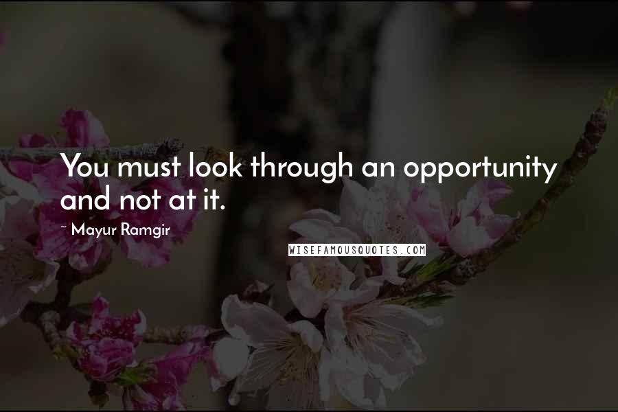 Mayur Ramgir Quotes: You must look through an opportunity and not at it.