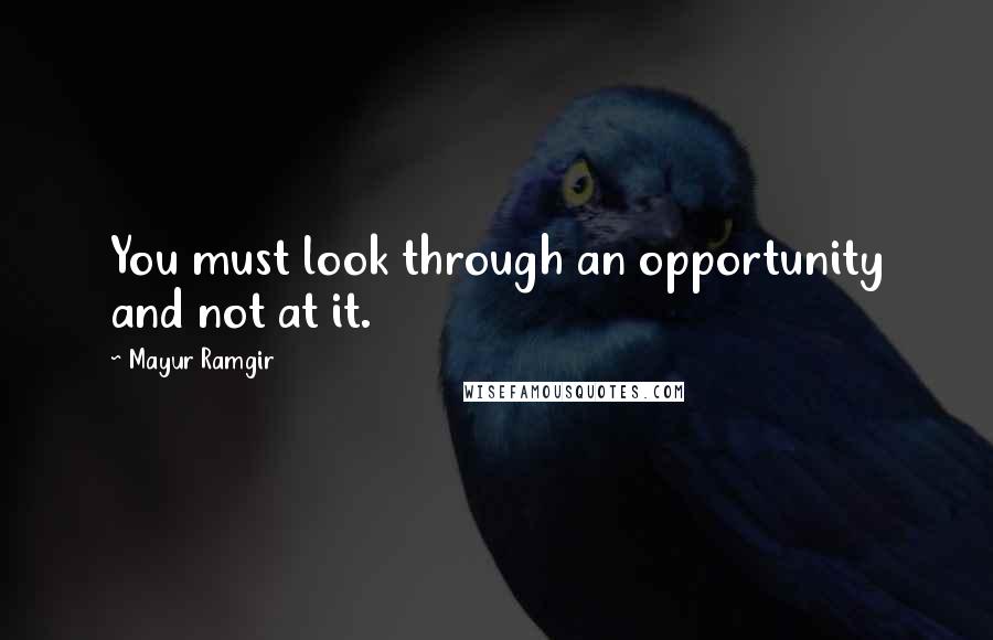 Mayur Ramgir Quotes: You must look through an opportunity and not at it.