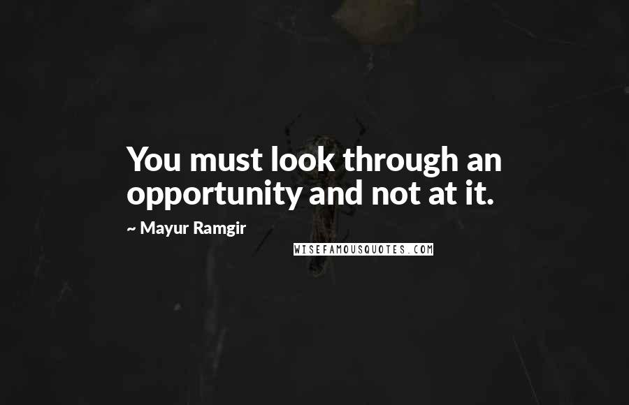 Mayur Ramgir Quotes: You must look through an opportunity and not at it.