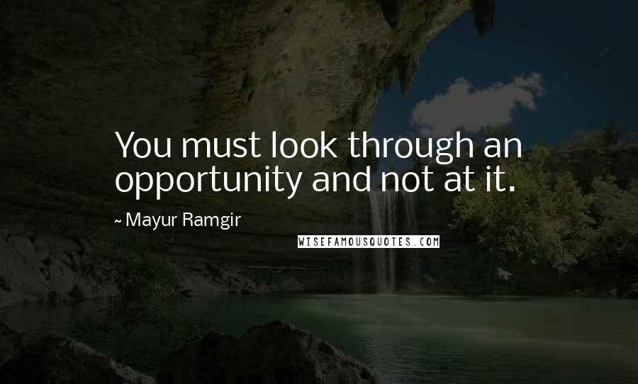 Mayur Ramgir Quotes: You must look through an opportunity and not at it.