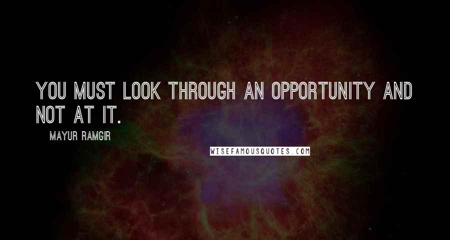 Mayur Ramgir Quotes: You must look through an opportunity and not at it.