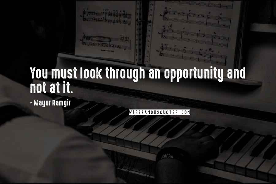 Mayur Ramgir Quotes: You must look through an opportunity and not at it.