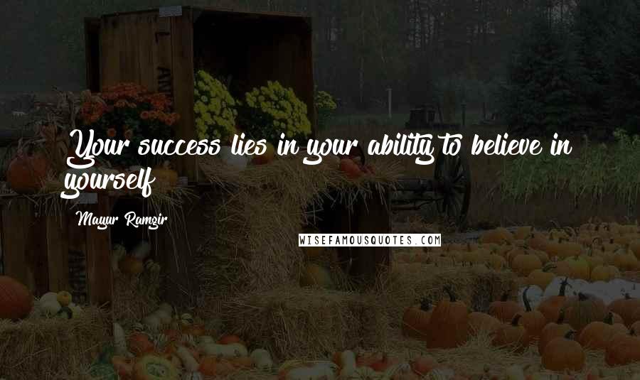 Mayur Ramgir Quotes: Your success lies in your ability to believe in yourself