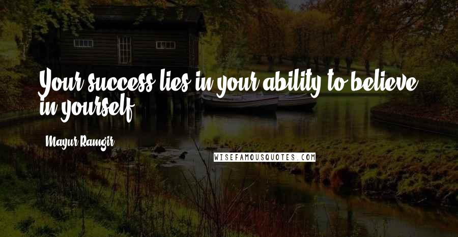 Mayur Ramgir Quotes: Your success lies in your ability to believe in yourself