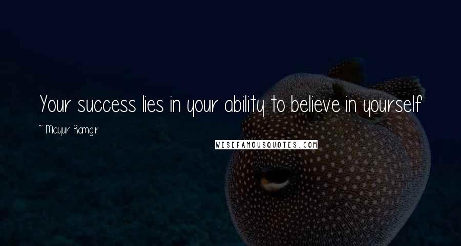 Mayur Ramgir Quotes: Your success lies in your ability to believe in yourself