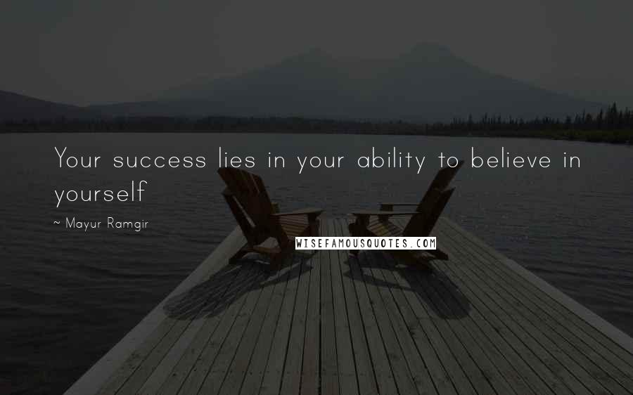 Mayur Ramgir Quotes: Your success lies in your ability to believe in yourself