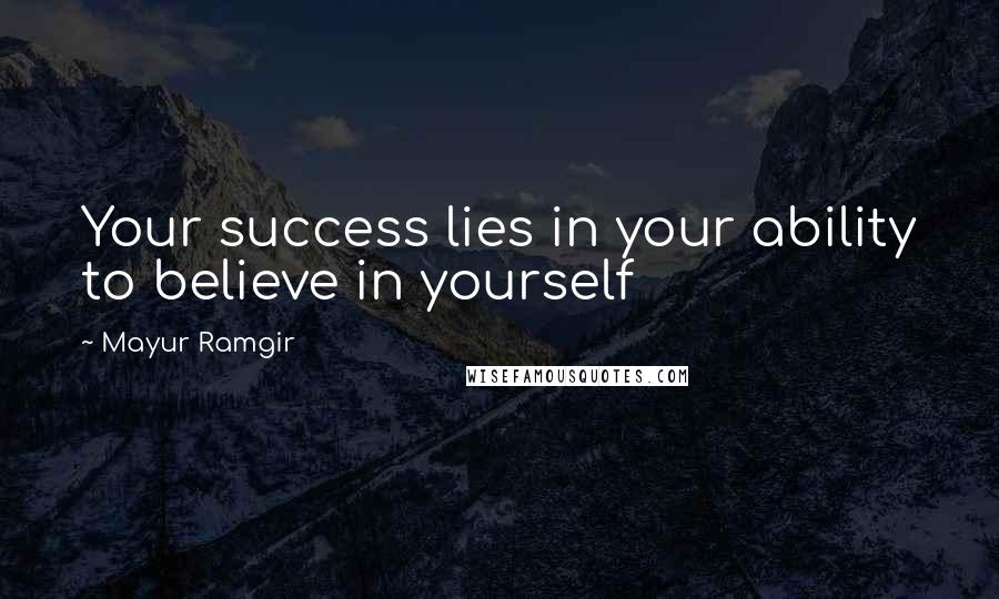 Mayur Ramgir Quotes: Your success lies in your ability to believe in yourself