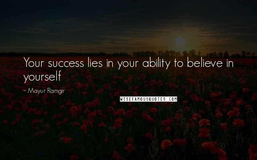 Mayur Ramgir Quotes: Your success lies in your ability to believe in yourself