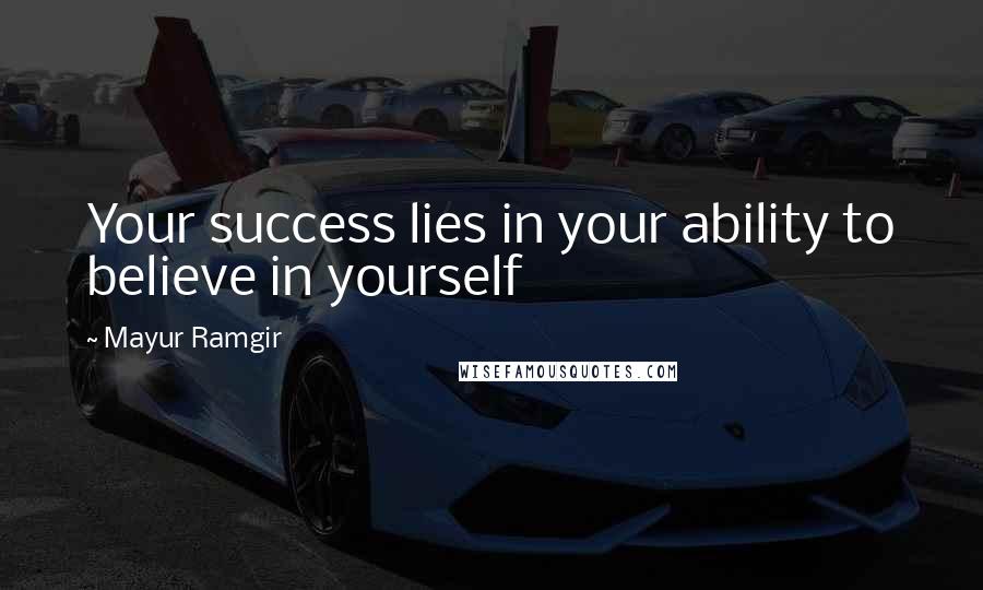 Mayur Ramgir Quotes: Your success lies in your ability to believe in yourself