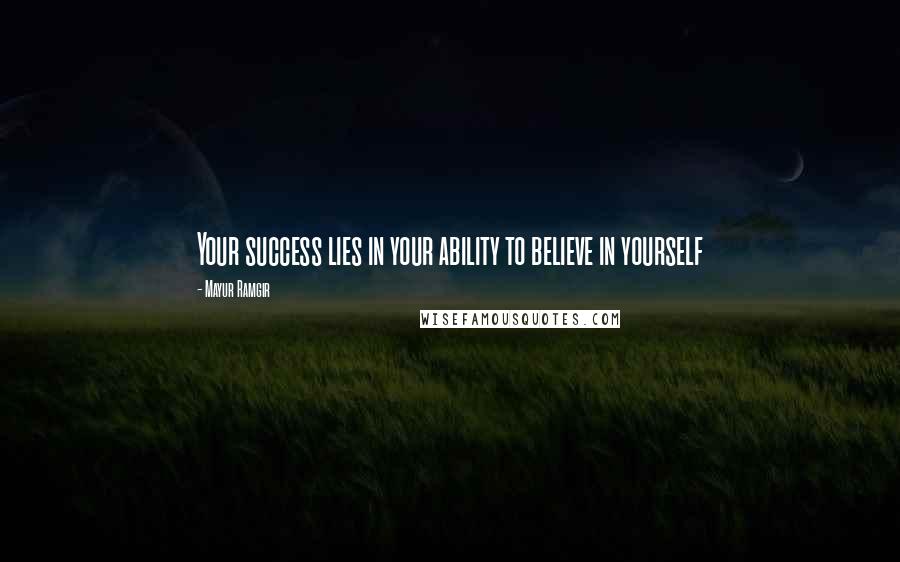 Mayur Ramgir Quotes: Your success lies in your ability to believe in yourself