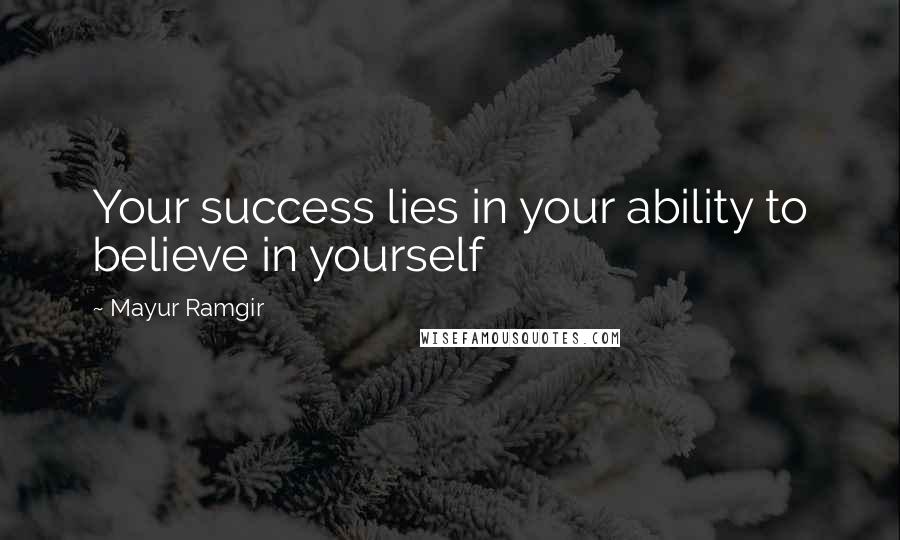 Mayur Ramgir Quotes: Your success lies in your ability to believe in yourself