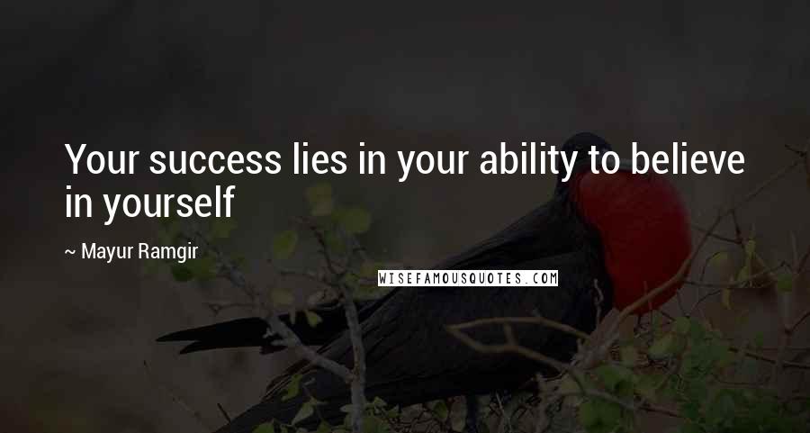 Mayur Ramgir Quotes: Your success lies in your ability to believe in yourself