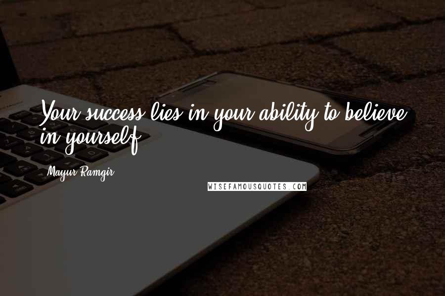 Mayur Ramgir Quotes: Your success lies in your ability to believe in yourself