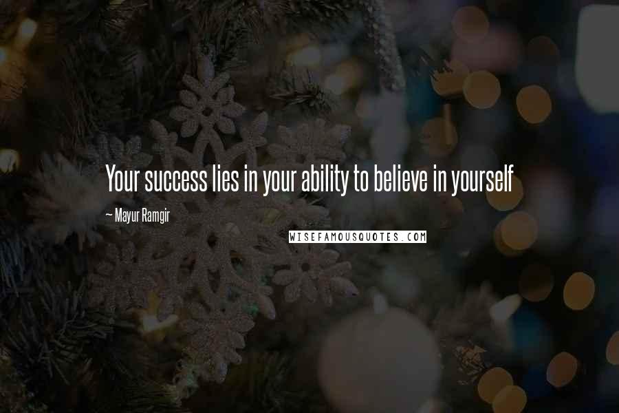Mayur Ramgir Quotes: Your success lies in your ability to believe in yourself
