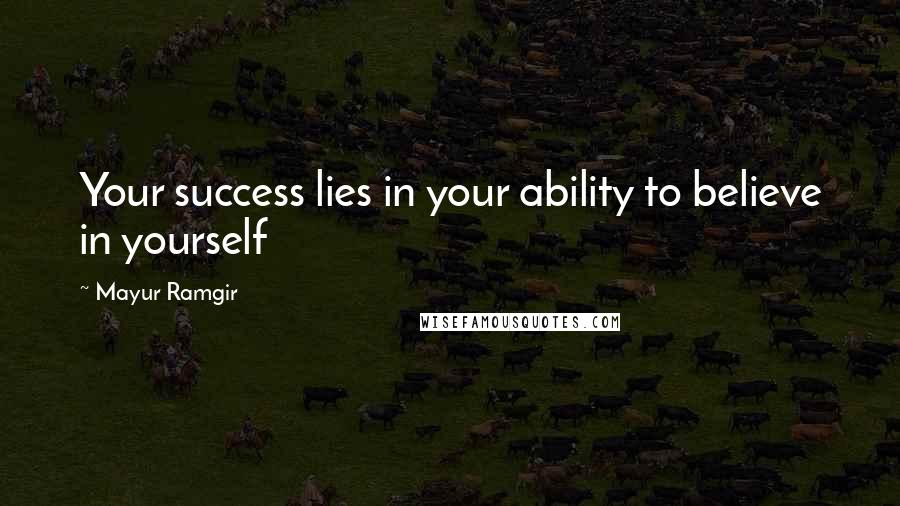 Mayur Ramgir Quotes: Your success lies in your ability to believe in yourself