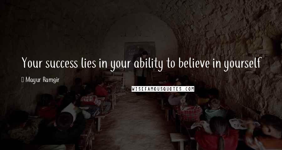 Mayur Ramgir Quotes: Your success lies in your ability to believe in yourself