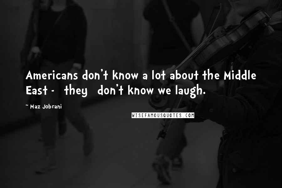 Maz Jobrani Quotes: Americans don't know a lot about the Middle East - [they] don't know we laugh.