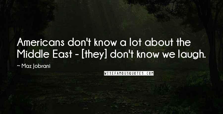 Maz Jobrani Quotes: Americans don't know a lot about the Middle East - [they] don't know we laugh.