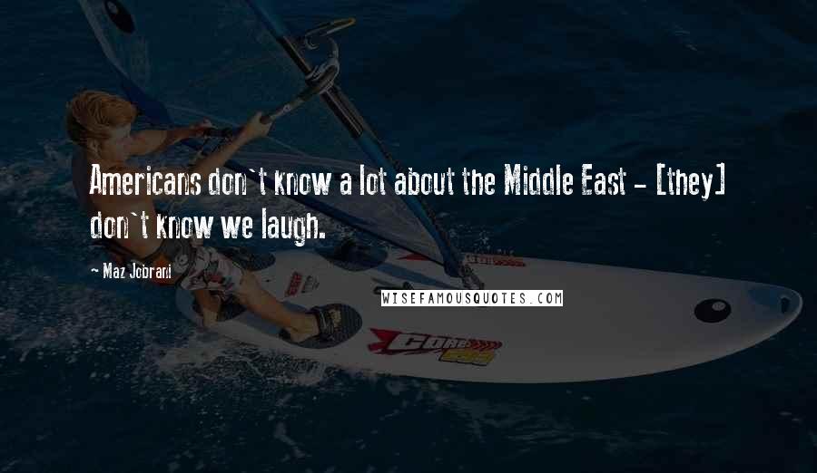 Maz Jobrani Quotes: Americans don't know a lot about the Middle East - [they] don't know we laugh.