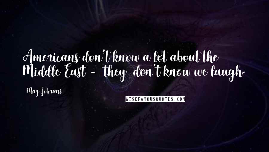 Maz Jobrani Quotes: Americans don't know a lot about the Middle East - [they] don't know we laugh.