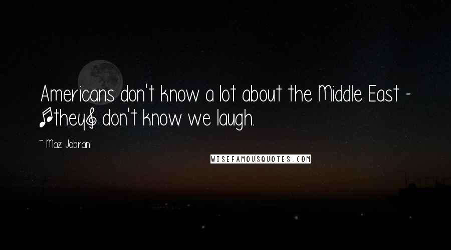 Maz Jobrani Quotes: Americans don't know a lot about the Middle East - [they] don't know we laugh.