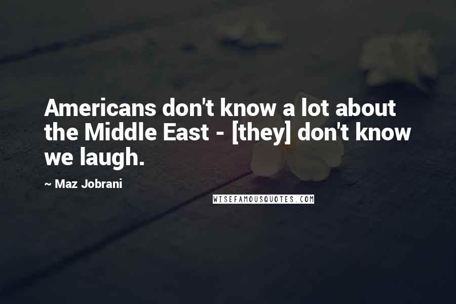 Maz Jobrani Quotes: Americans don't know a lot about the Middle East - [they] don't know we laugh.