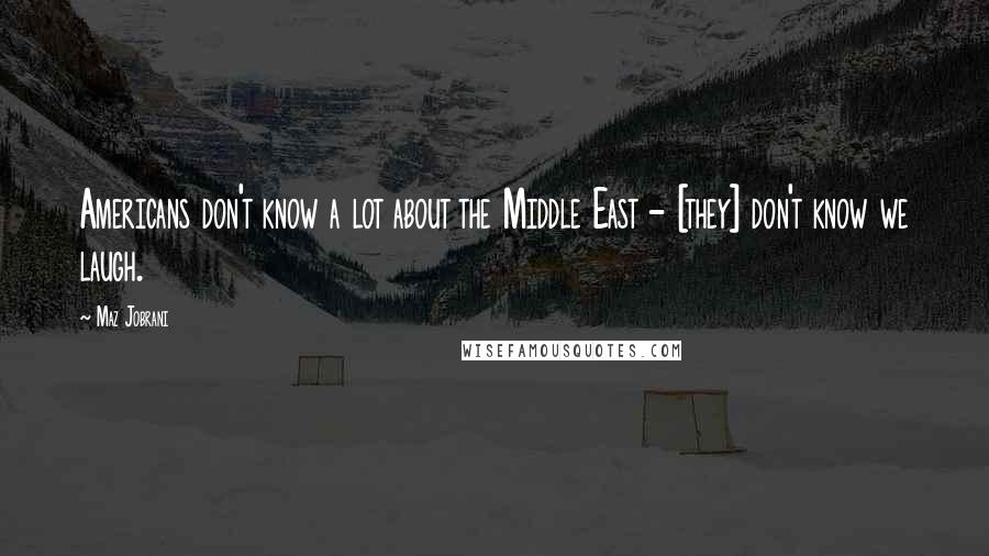 Maz Jobrani Quotes: Americans don't know a lot about the Middle East - [they] don't know we laugh.
