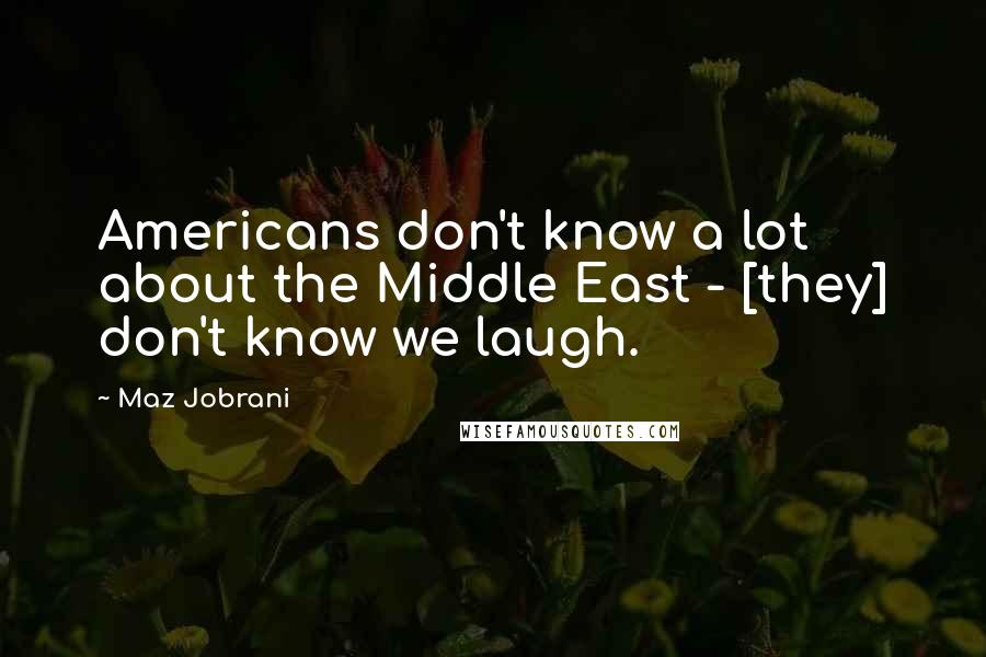 Maz Jobrani Quotes: Americans don't know a lot about the Middle East - [they] don't know we laugh.