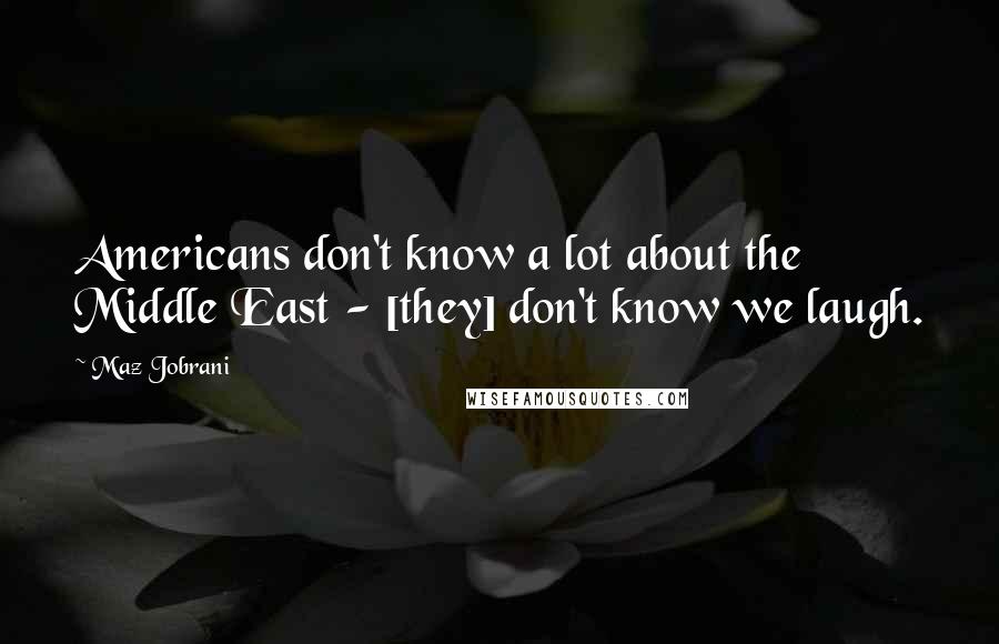 Maz Jobrani Quotes: Americans don't know a lot about the Middle East - [they] don't know we laugh.