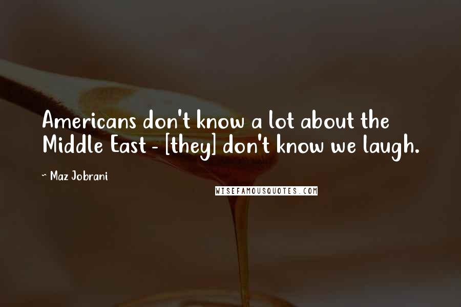 Maz Jobrani Quotes: Americans don't know a lot about the Middle East - [they] don't know we laugh.
