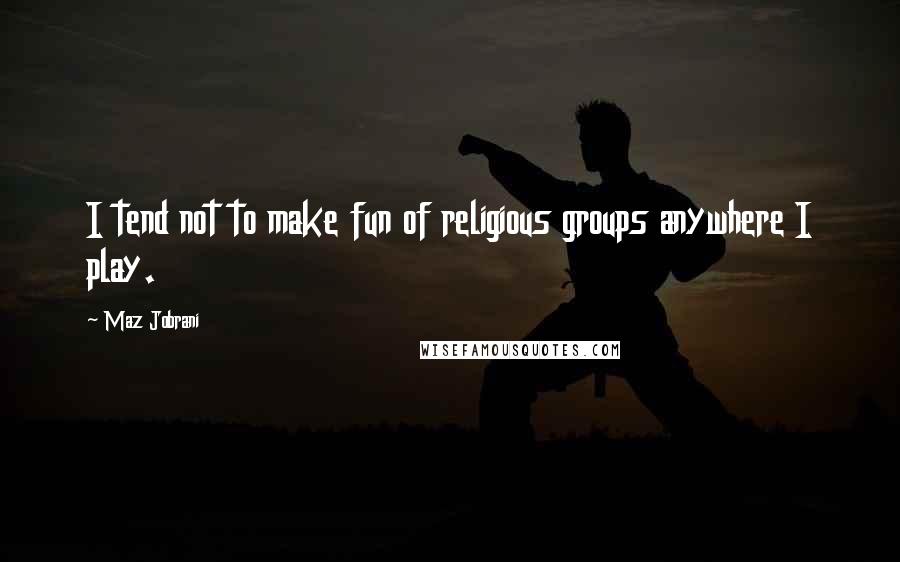 Maz Jobrani Quotes: I tend not to make fun of religious groups anywhere I play.