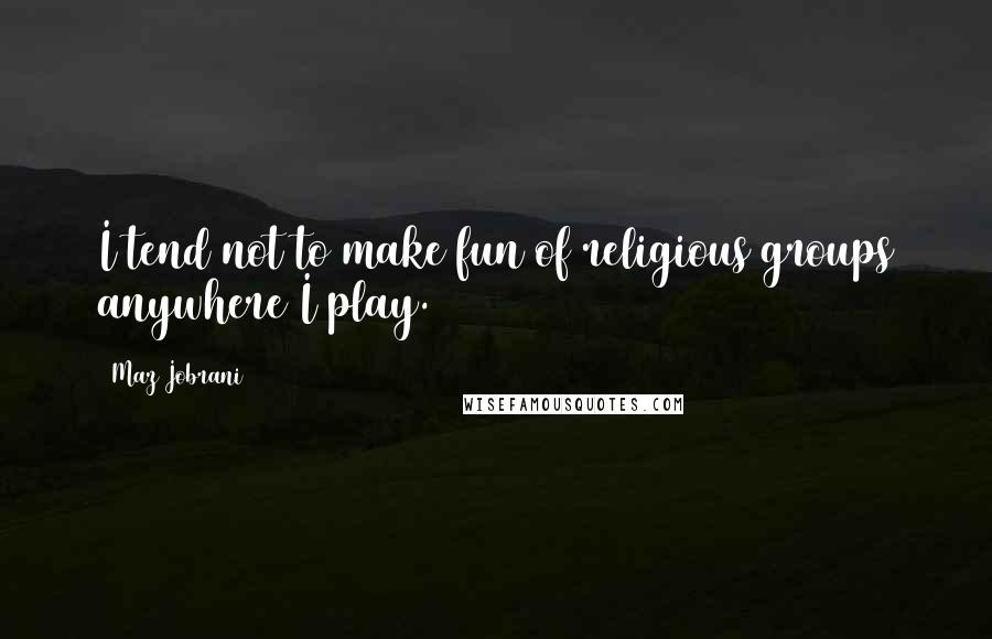 Maz Jobrani Quotes: I tend not to make fun of religious groups anywhere I play.