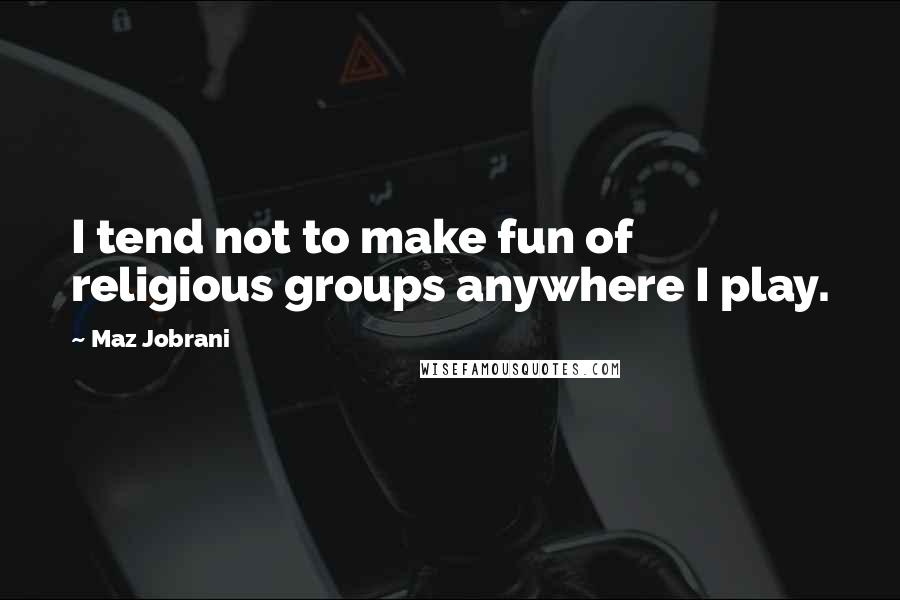 Maz Jobrani Quotes: I tend not to make fun of religious groups anywhere I play.