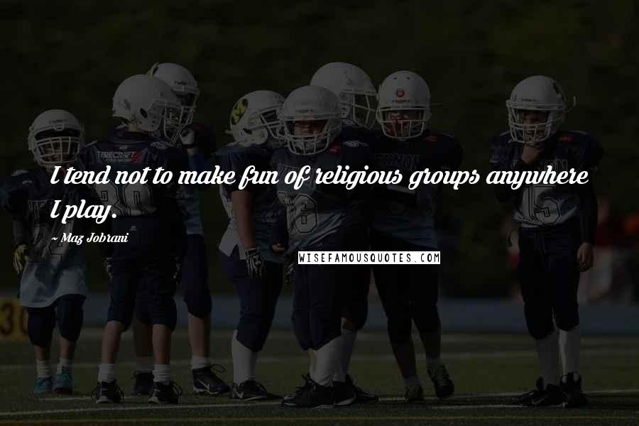 Maz Jobrani Quotes: I tend not to make fun of religious groups anywhere I play.