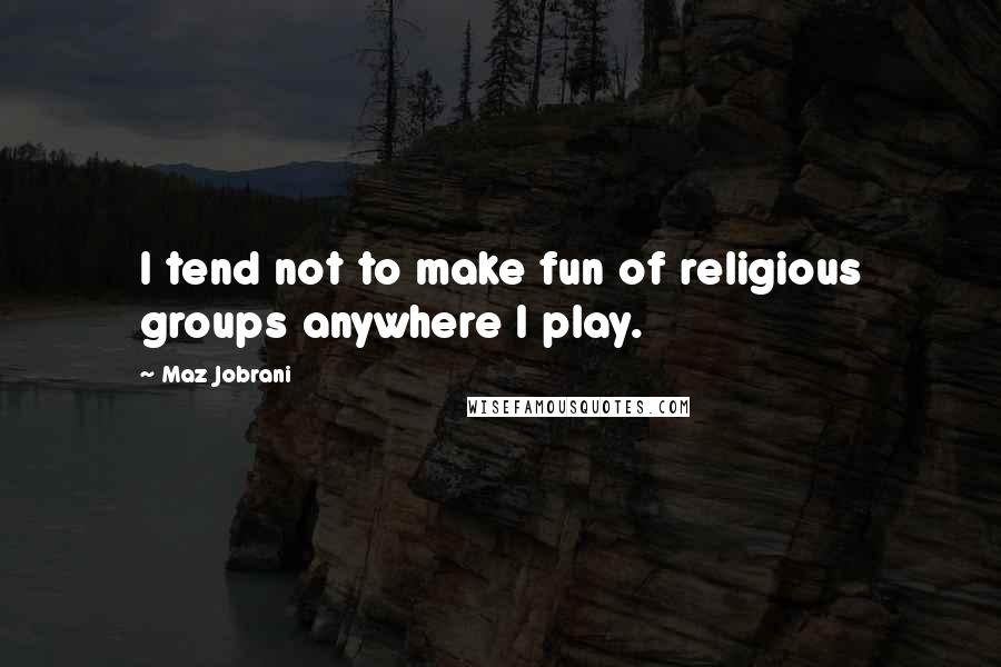Maz Jobrani Quotes: I tend not to make fun of religious groups anywhere I play.