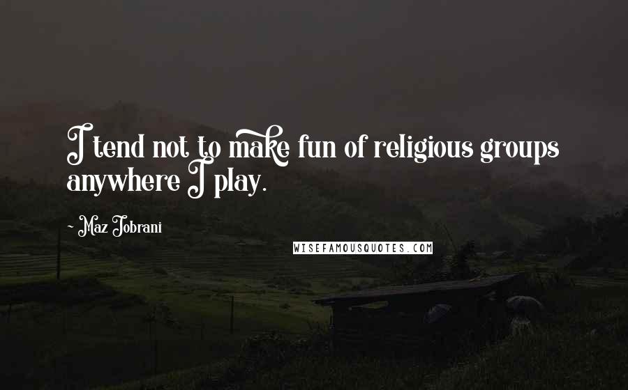 Maz Jobrani Quotes: I tend not to make fun of religious groups anywhere I play.