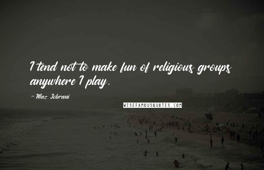 Maz Jobrani Quotes: I tend not to make fun of religious groups anywhere I play.