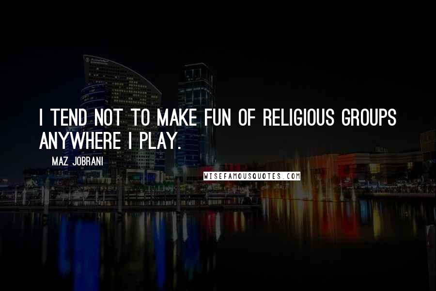 Maz Jobrani Quotes: I tend not to make fun of religious groups anywhere I play.